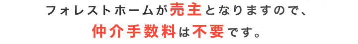 フォレストホームが売主となりますので、仲介手数料は不要です。
