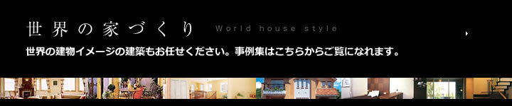 世界の家づくり　世界の建物イメージの建築もお任せください。事例集はこちらからご覧になれます。