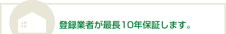 登録業者が最長10年保証します。